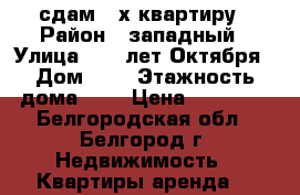 сдам 2-х квартиру › Район ­ западный › Улица ­ 60 лет Октября › Дом ­ 9 › Этажность дома ­ 9 › Цена ­ 13 000 - Белгородская обл., Белгород г. Недвижимость » Квартиры аренда   